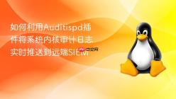 如何利用Auditispd插件将系统内核审计日志实时推送到远端SIEM