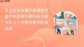 怎么在多步骤问卷调查页面中利用事件委托在父级卡片上一次性收集完所有选项