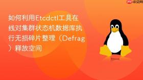 如何利用Etcdctl工具在线对集群状态机数据库执行无损碎片整理（Defrag）释放空间
