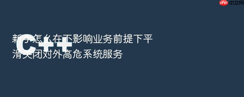 新手怎么在不影响业务前提下平滑关闭对外高危系统服务