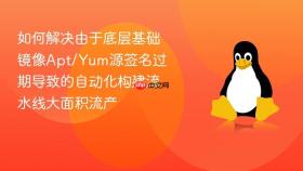 如何解决由于底层基础镜像apt/yum源签名过期导致的自动化构建流水线大面积流产