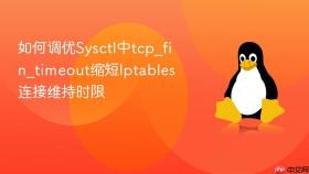 如何调优Sysctl中tcp_fin_timeout缩短Iptables连接维持时限