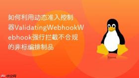 如何利用动态准入控制器ValidatingWebhookWebhook强行拦截不合规的非标编排制品