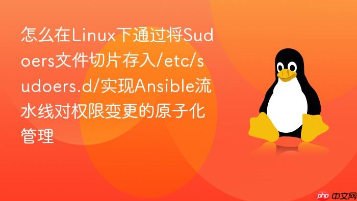 怎么在linux下通过将sudoers文件切片存入/etc/sudoers.d/实现ansible流水线对权限变更的原子化管理