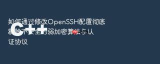 如何通过修改openssh配置彻底剔除不安全的弱加密算法与认证协议