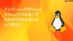 怎么在Linux利用Nohup与Setsid实现运维工具在终端关闭后继续在后台可靠运行