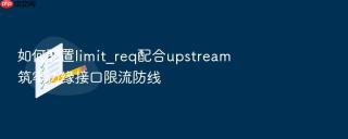 如何配置limit_req配合upstream筑牢边缘接口限流防线