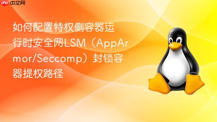 如何配置特权侧容器运行时安全网lsm(apparmor/seccomp)封锁容器提权路径