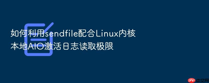 如何利用sendfile配合linux内核本地aio激活日志读取极限