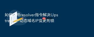 如何利用resolver指令解决upstream中动态域名ip变更死锁