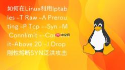 如何在Linux利用Iptables -T Raw -A Prerouting -P Tcp --Syn -M Connlimit --Connlimit-Above 20 -J Drop 刚性熔断SYN泛洪攻击