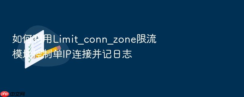 如何利用limit_conn_zone限流模块控制单ip连接并记日志