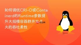 如何调优CRI-O或Containerd的Runtime参数提升大规模容器群并发点火的吞吐柔性