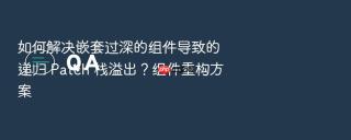 如何解决嵌套过深的组件导致的递归 patch 栈溢出？组件重构方案