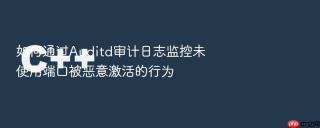 如何通过auditd审计日志监控未使用端口被恶意激活的行为
