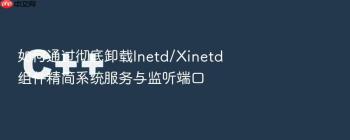 如何通过彻底卸载Inetd/Xinetd组件精简系统服务与监听端口