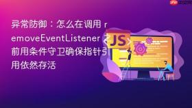 异常防御：怎么在调用 removeeventlistener 之前用条件守卫确保指针引用依然存活