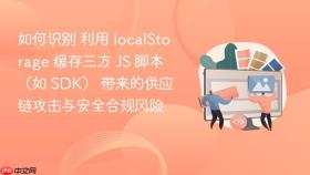 如何识别 利用 localStorage 缓存三方 JS 脚本（如 SDK） 带来的供应链攻击与安全合规风险