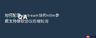 如何配置upstream块的ntlm参数支持微软协议后端轮询