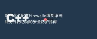 新手怎么配置firewalld限制系统服务外网访问的安全防护指南
