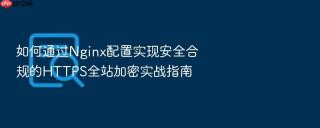 如何通过nginx配置实现安全合规的https全站加密实战指南
