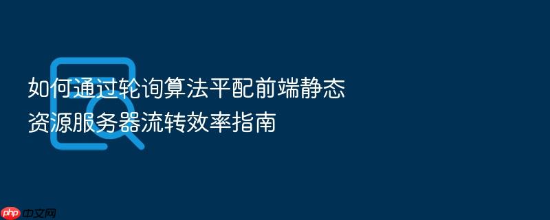 如何通过轮询算法平配前端静态资源服务器流转效率指南