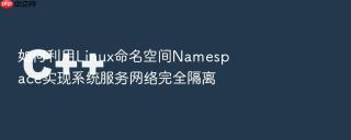 如何利用Linux命名空间Namespace实现系统服务网络完全隔离