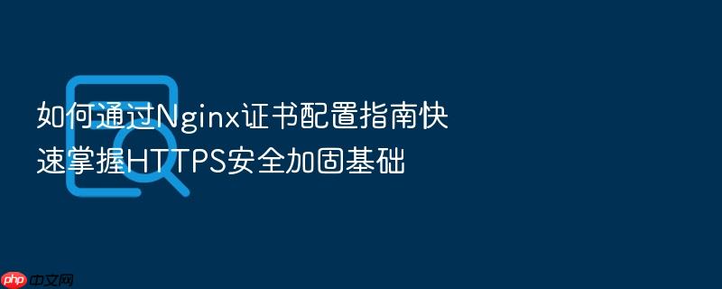 如何通过nginx证书配置指南快速掌握https安全加固基础