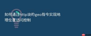 如何通过http块的geo指令实现地理位置访问控制