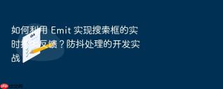 如何利用 emit 实现搜索框的实时搜索反馈？防抖处理的开发实战
