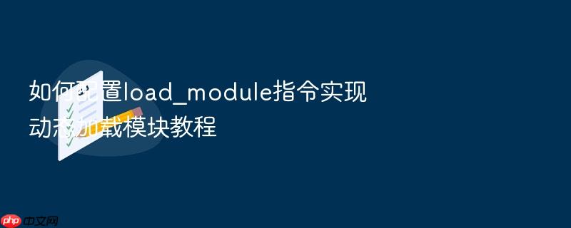 如何配置load_module指令实现动态加载模块教程
