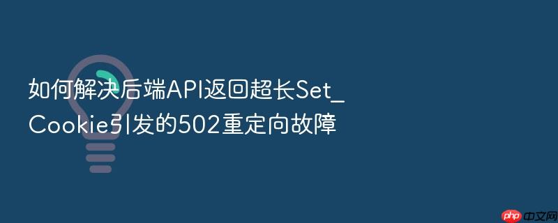 如何解决后端api返回超长set_cookie引发的502重定向故障