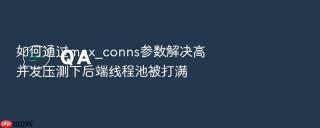 如何通过max_conns参数解决高并发压测下后端线程池被打满