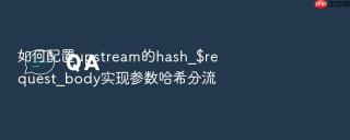如何配置upstream的hash_$request_body实现参数哈希分流
