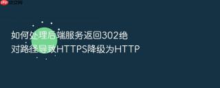 如何处理后端服务返回302绝对路径导致https降级为http