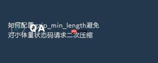 如何配置gzip_min_length避免对小体量状态码请求二次压缩
