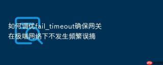 如何调优fail_timeout确保网关在极端网络下不发生频繁误摘