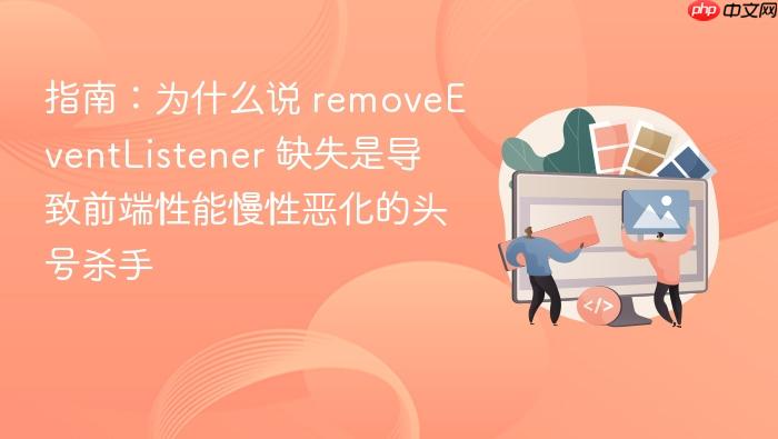 指南:为什么说 removeeventlistener 缺失是导致前端性能慢性恶化的头号杀手