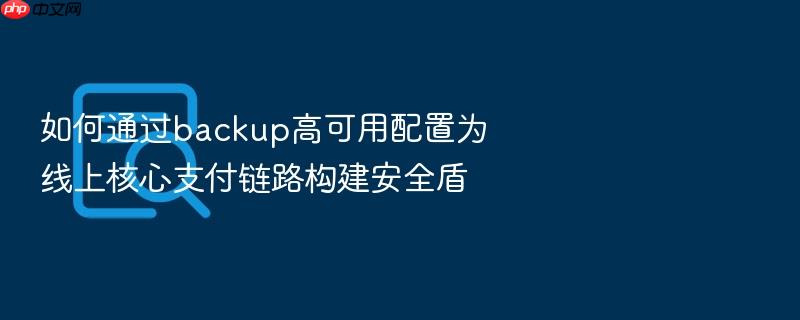 如何通过backup高可用配置为线上核心支付链路构建安全盾