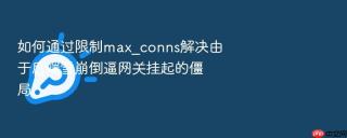 如何通过限制max_conns解决由于后端雪崩倒逼网关挂起的僵局