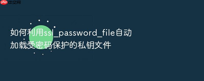 如何利用ssl_password_file自动加载受密码保护的私钥文件
