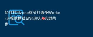 如何利用zone指令打通多Worker进程数据孤岛实现状态实时同步