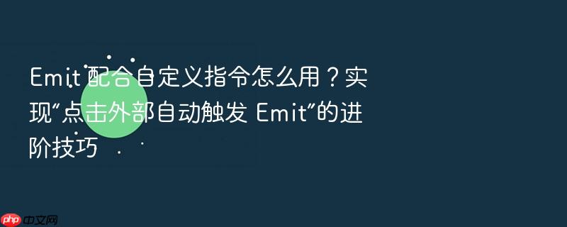 emit 配合自定义指令怎么用？实现“点击外部自动触发 emit”的进阶技巧