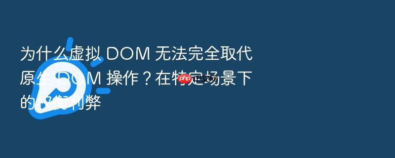 为什么虚拟 dom 无法完全取代原生 dom 操作？在特定场景下的权衡利弊