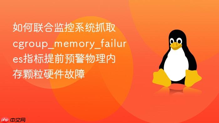 如何联合监控系统抓取cgroup_memory_failures指标提前预警物理内存颗粒硬件故障