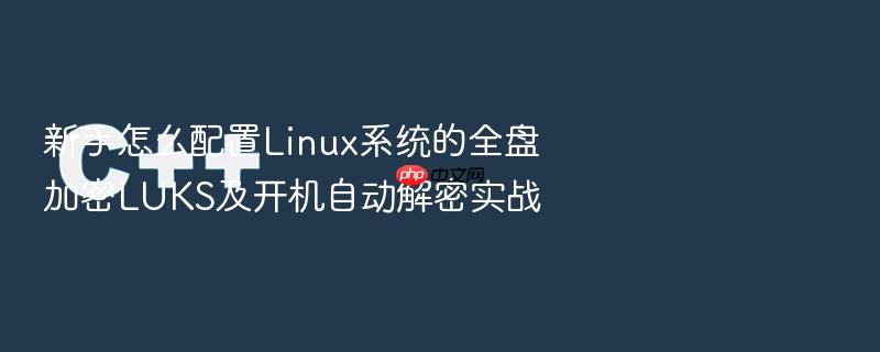 新手怎么配置linux系统的全盘加密luks及开机自动解密实战