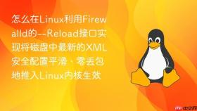 怎么在Linux利用Firewalld的--Reload接口实现将磁盘中最新的XML安全配置平滑、零丢包地推入Linux内核生效