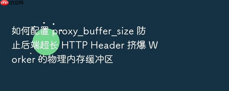 如何配置 proxy_buffer_size 防止后端超长 http header 挤爆 worker 的物理内存缓冲区