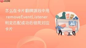 怎么在卡片翻牌游戏中用 removeEventListener 判定匹配成功后锁死对应卡片