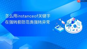 怎么用instanceof关键字在强转前防范类强转异常
